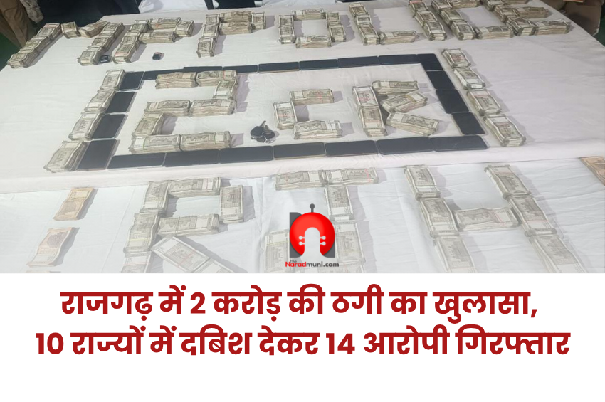 Rajgarh 2 Crore Fraud Case: 10 राज्यों में दबिश, 14 आरोपी गिरफ्तार; 1.73 करोड़ कैश बरामद